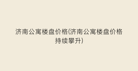济南公寓楼盘价格(济南公寓楼盘价格持续攀升)