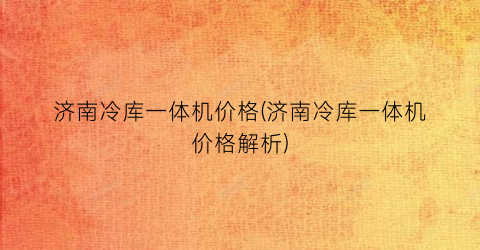 济南冷库一体机价格(济南冷库一体机价格解析)