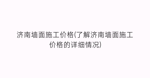 济南墙面施工价格(了解济南墙面施工价格的详细情况)