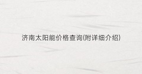 济南太阳能价格查询(附详细介绍)