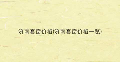 济南套窗价格(济南套窗价格一览)