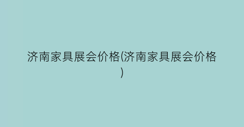 济南家具展会价格(济南家具展会价格)
