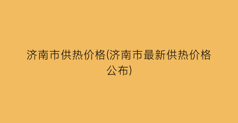 济南市供热价格(济南市最新供热价格公布)