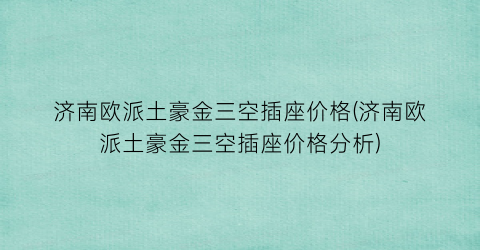 济南欧派土豪金三空插座价格(济南欧派土豪金三空插座价格分析)