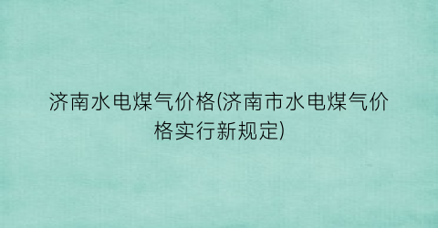 济南水电煤气价格(济南市水电煤气价格实行新规定)