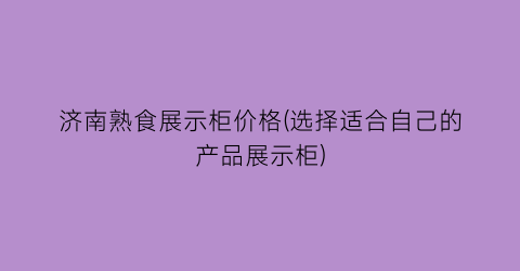 “济南熟食展示柜价格(选择适合自己的产品展示柜)