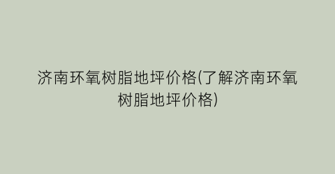 济南环氧树脂地坪价格(了解济南环氧树脂地坪价格)