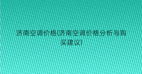 济南空调价格(济南空调价格分析与购买建议)
