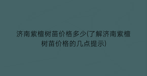 济南紫檀树苗价格多少(了解济南紫檀树苗价格的几点提示)
