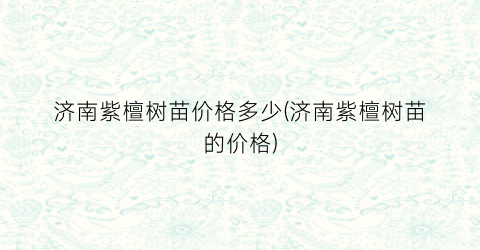 济南紫檀树苗价格多少(济南紫檀树苗的价格)