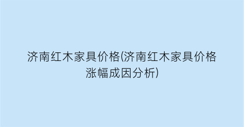 济南红木家具价格(济南红木家具价格涨幅成因分析)
