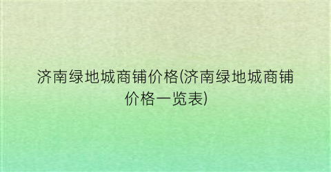 济南绿地城商铺价格(济南绿地城商铺价格一览表)