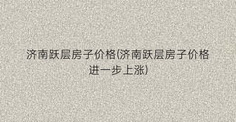 济南跃层房子价格(济南跃层房子价格进一步上涨)