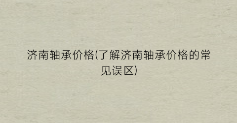 济南轴承价格(了解济南轴承价格的常见误区)