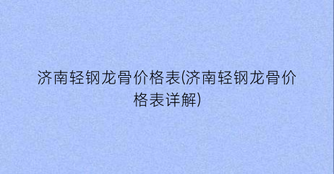 济南轻钢龙骨价格表(济南轻钢龙骨价格表详解)