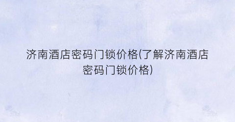 济南酒店密码门锁价格(了解济南酒店密码门锁价格)