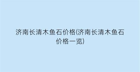 济南长清木鱼石价格(济南长清木鱼石价格一览)