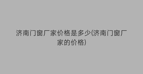 济南门窗厂家价格是多少(济南门窗厂家的价格)
