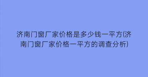 济南门窗厂家价格是多少钱一平方(济南门窗厂家价格一平方的调查分析)