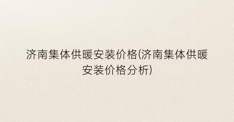 济南集体供暖安装价格(济南集体供暖安装价格分析)
