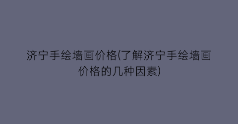 济宁手绘墙画价格(了解济宁手绘墙画价格的几种因素)