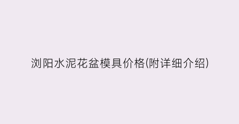 浏阳水泥花盆模具价格(附详细介绍)