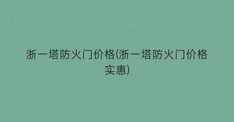 “浙一塔防火门价格(浙一塔防火门价格实惠)