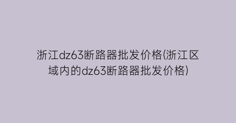 浙江dz63断路器批发价格(浙江区域内的dz63断路器批发价格)