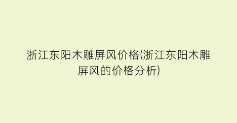 浙江东阳木雕屏风价格(浙江东阳木雕屏风的价格分析)