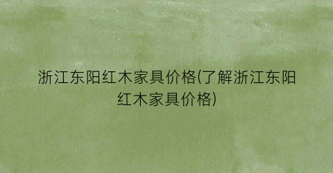 浙江东阳红木家具价格(了解浙江东阳红木家具价格)
