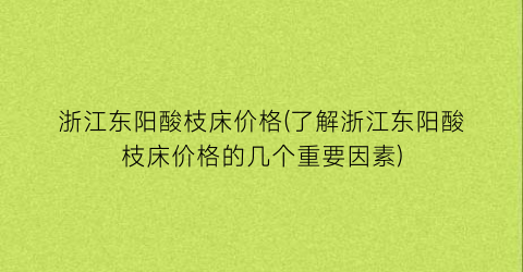 浙江东阳酸枝床价格(了解浙江东阳酸枝床价格的几个重要因素)