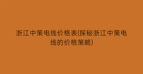 “浙江中策电线价格表(探秘浙江中策电线的价格策略)
