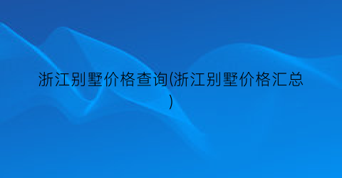 浙江别墅价格查询(浙江别墅价格汇总)