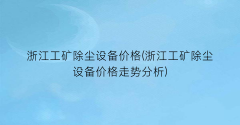 浙江工矿除尘设备价格(浙江工矿除尘设备价格走势分析)