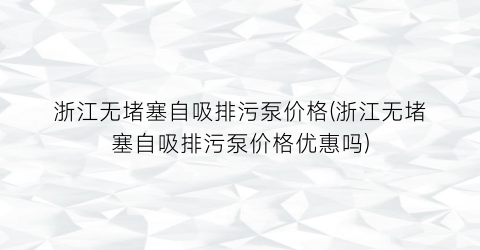 浙江无堵塞自吸排污泵价格(浙江无堵塞自吸排污泵价格优惠吗)