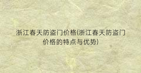 浙江春天防盗门价格(浙江春天防盗门价格的特点与优势)