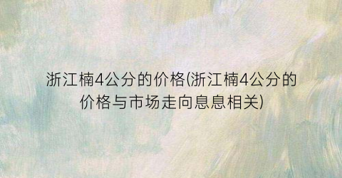 浙江楠4公分的价格(浙江楠4公分的价格与市场走向息息相关)