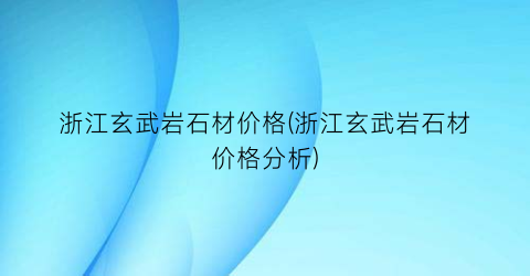 浙江玄武岩石材价格(浙江玄武岩石材价格分析)