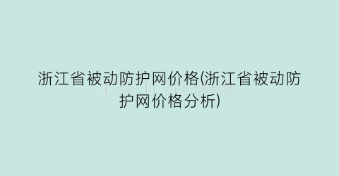 浙江省被动防护网价格(浙江省被动防护网价格分析)