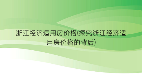 浙江经济适用房价格(探究浙江经济适用房价格的背后)
