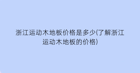 浙江运动木地板价格是多少(了解浙江运动木地板的价格)