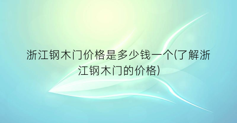 浙江钢木门价格是多少钱一个(了解浙江钢木门的价格)