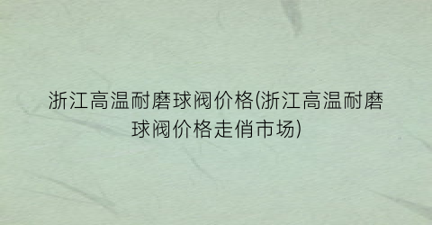 浙江高温耐磨球阀价格(浙江高温耐磨球阀价格走俏市场)