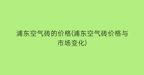 浦东空气砖的价格(浦东空气砖价格与市场变化)