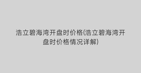 浩立碧海湾开盘时价格(浩立碧海湾开盘时价格情况详解)