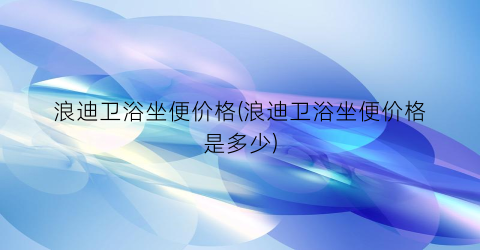浪迪卫浴坐便价格(浪迪卫浴坐便价格是多少)