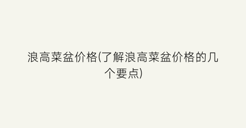 浪高菜盆价格(了解浪高菜盆价格的几个要点)