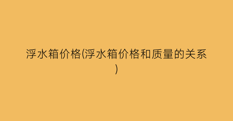 浮水箱价格(浮水箱价格和质量的关系)