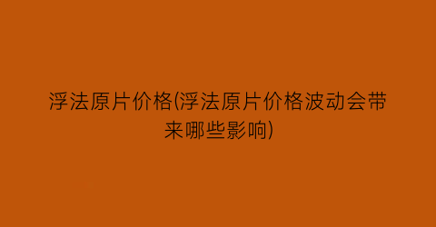 浮法原片价格(浮法原片价格波动会带来哪些影响)