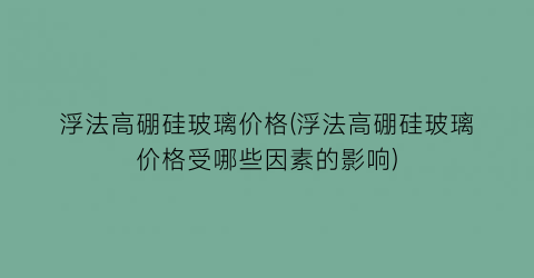 浮法高硼硅玻璃价格(浮法高硼硅玻璃价格受哪些因素的影响)